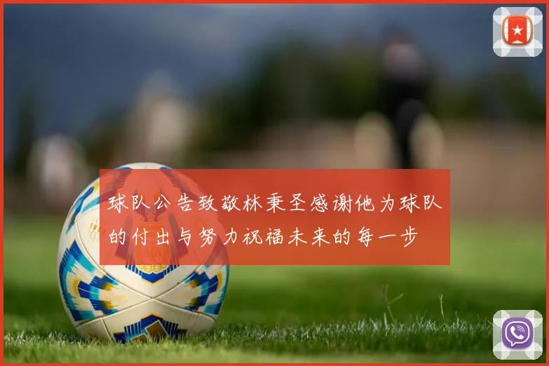 球队公告致敬林秉圣感谢他为球队的付出与努力祝福未来的每一步