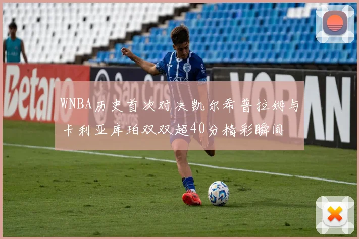 WNBA历史首次对决凯尔希普拉姆与卡利亚库珀双双超40分精彩瞬间