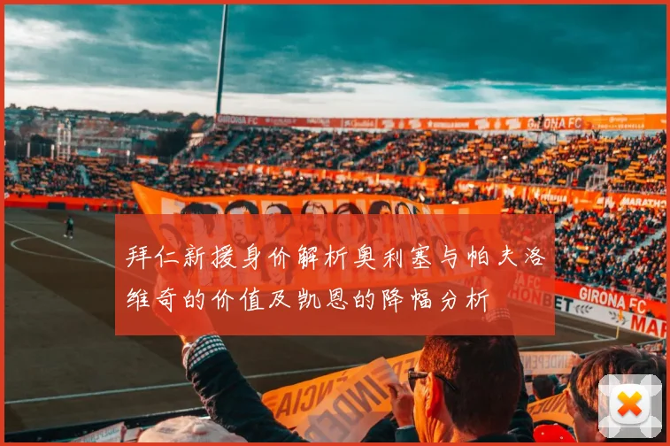 拜仁新援身价解析奥利塞与帕夫洛维奇的价值及凯恩的降幅分析