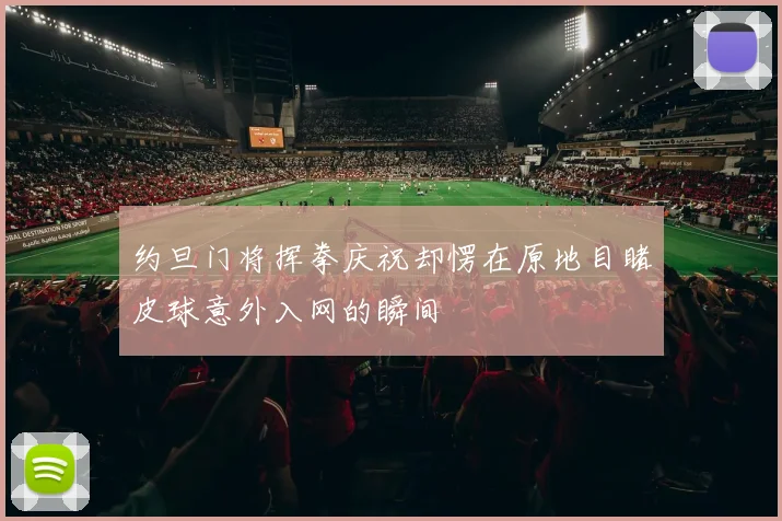 约旦门将挥拳庆祝却愣在原地目睹皮球意外入网的瞬间