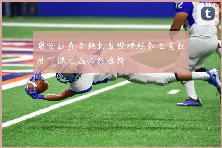 奥哈拉直言热刺表现糟糕弗兰克教练下课已成必然选择