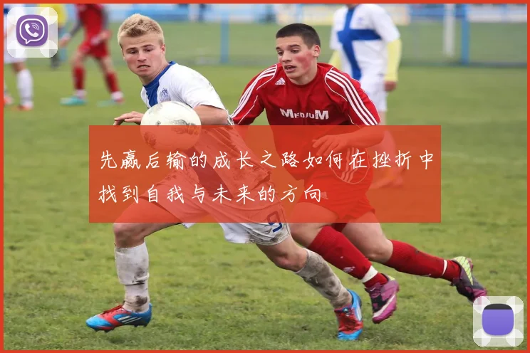 先赢后输的成长之路如何在挫折中找到自我与未来的方向