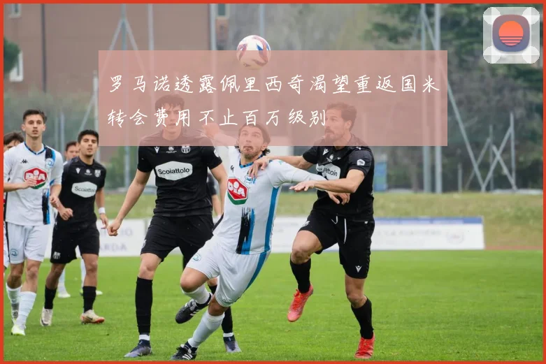 罗马诺透露佩里西奇渴望重返国米转会费用不止百万级别