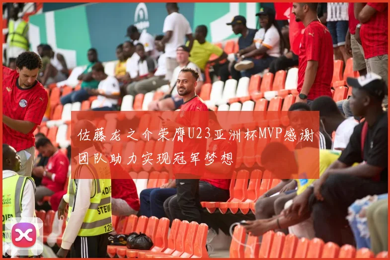 佐藤龙之介荣膺U23亚洲杯MVP感谢团队助力实现冠军梦想