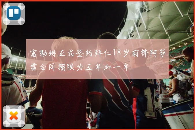 富勒姆正式签约拜仁18岁前锋阿萨雷合同期限为五年加一年